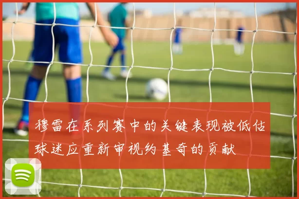 穆雷在系列赛中的关键表现被低估球迷应重新审视约基奇的贡献