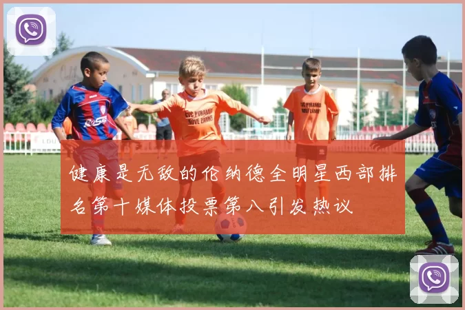 健康是无敌的伦纳德全明星西部排名第十媒体投票第八引发热议