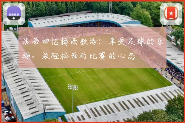 法蒂回忆梅西教诲：享受足球的乐趣，放轻松面对比赛的心态